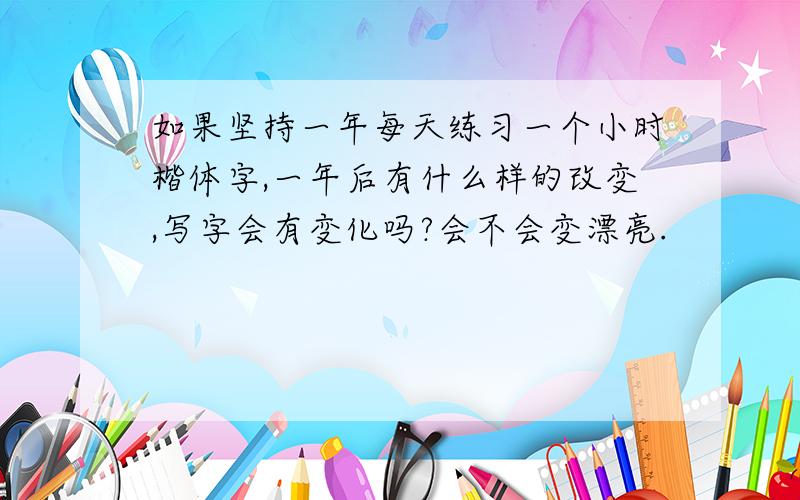 如果坚持一年每天练习一个小时楷体字,一年后有什么样的改变,写字会有变化吗?会不会变漂亮.