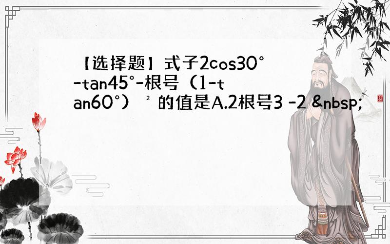 【选择题】式子2cos30°-tan45°-根号（1-tan60°）²的值是A.2根号3 -2  