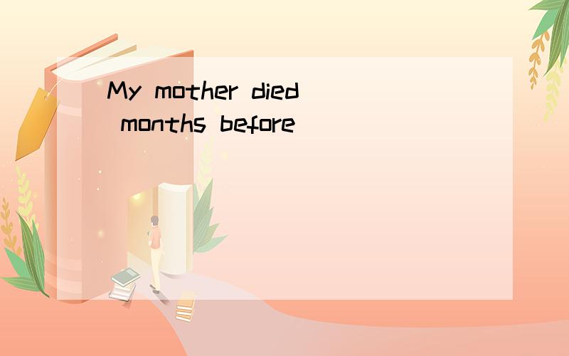 My mother died months before