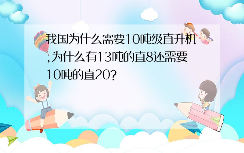 我国为什么需要10吨级直升机,为什么有13吨的直8还需要10吨的直20?