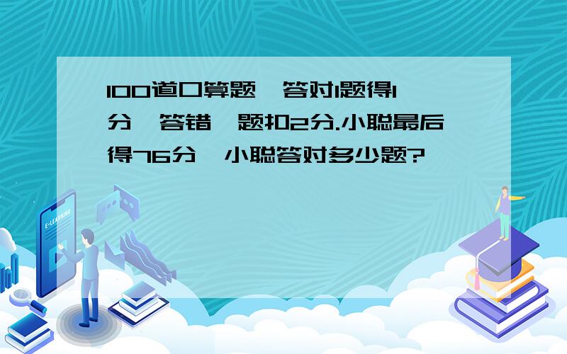 100道口算题,答对1题得1分,答错一题扣2分.小聪最后得76分,小聪答对多少题?