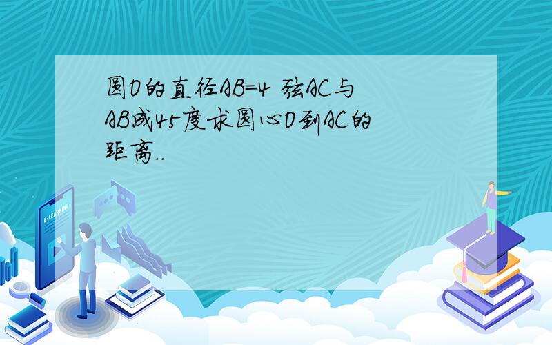 圆O的直径AB=4 弦AC与AB成45度求圆心O到AC的距离..