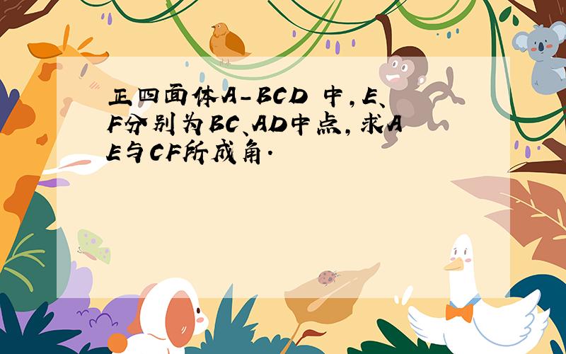 正四面体A-BCD 中,E、F分别为BC、AD中点,求AE与CF所成角.