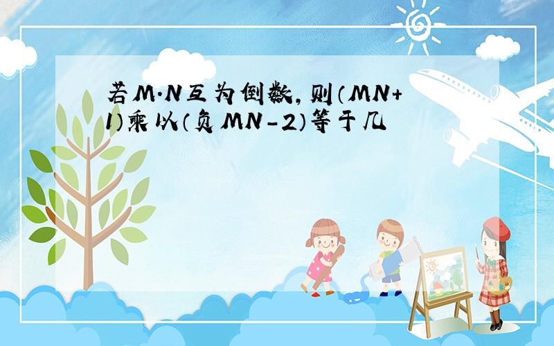 若M.N互为倒数,则（MN+1）乘以（负MN-2）等于几