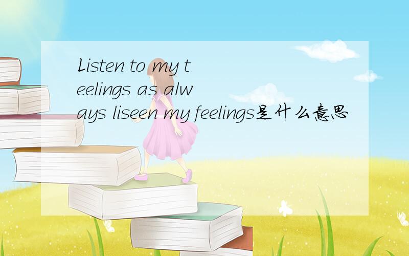 Listen to my teelings as always liseen my feelings是什么意思