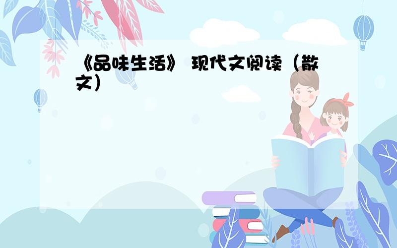 《品味生活》 现代文阅读（散文）