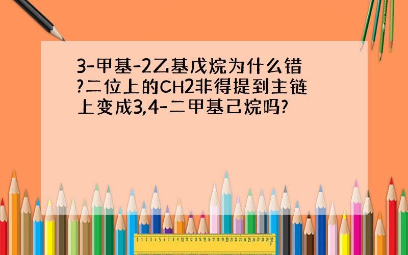 3-甲基-2乙基戊烷为什么错?二位上的CH2非得提到主链上变成3,4-二甲基己烷吗?