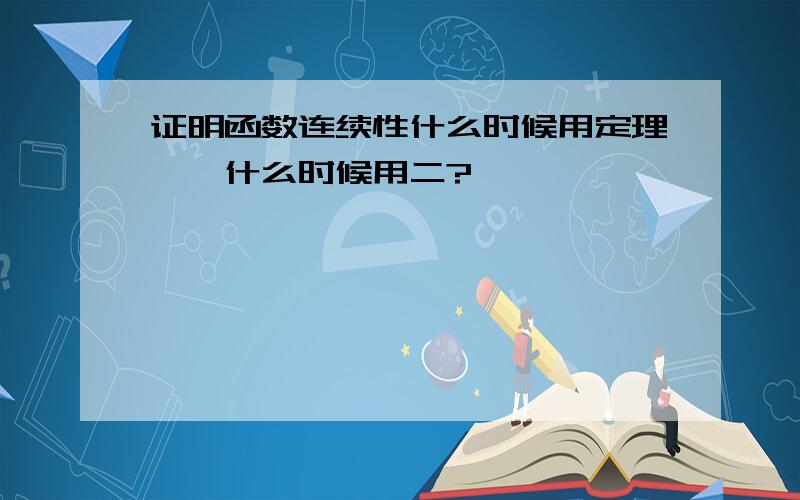 证明函数连续性什么时候用定理一,什么时候用二?