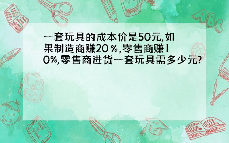 一套玩具的成本价是50元,如果制造商赚20％,零售商赚10%,零售商进货一套玩具需多少元?