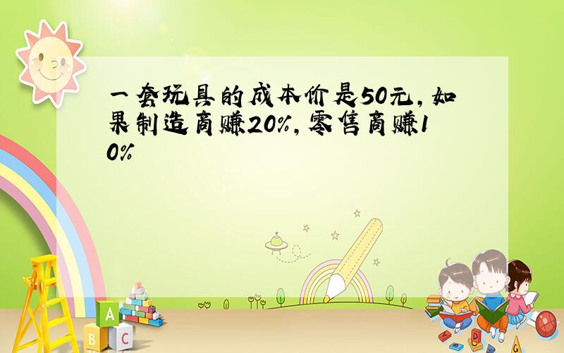 一套玩具的成本价是50元,如果制造商赚20％,零售商赚10%