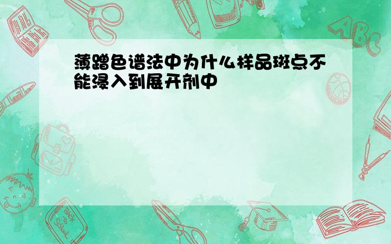 薄蹭色谱法中为什么样品斑点不能浸入到展开剂中