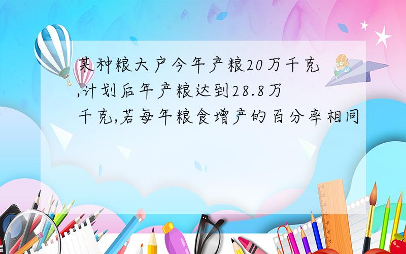 某种粮大户今年产粮20万千克,计划后年产粮达到28.8万千克,若每年粮食增产的百分率相同