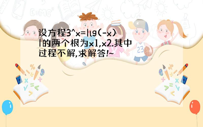 设方程3^x=|lg(-x)|的两个根为x1,x2.其中过程不解,求解答!~