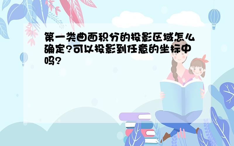 第一类曲面积分的投影区域怎么确定?可以投影到任意的坐标中吗?