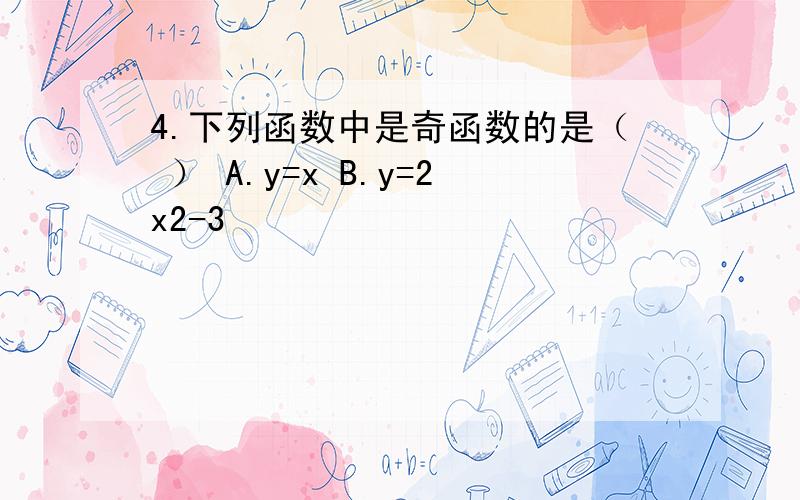 4.下列函数中是奇函数的是（ ） A.y=x B.y=2x2-3