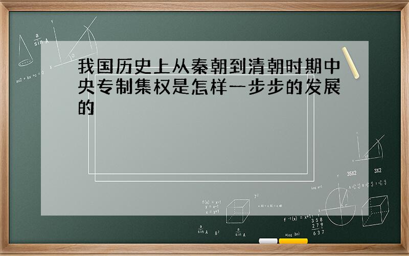 我国历史上从秦朝到清朝时期中央专制集权是怎样一步步的发展的