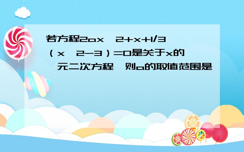 若方程2ax^2+x+1/3（x^2-3）=0是关于x的一元二次方程,则a的取值范围是