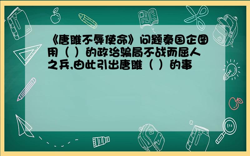 《唐雎不辱使命》问题秦国企图用（ ）的政治骗局不战而屈人之兵,由此引出唐雎（ ）的事