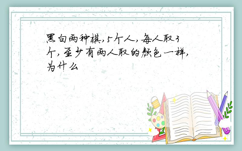 黑白两种棋,5个人,每人取3个,至少有两人取的颜色一样,为什么