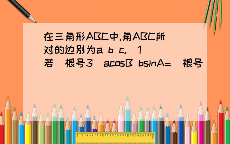 在三角形ABC中,角ABC所对的边别为a b c.（1）若（根号3）acosB bsinA=（根号