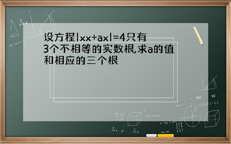 设方程|xx+ax|=4只有3个不相等的实数根,求a的值和相应的三个根