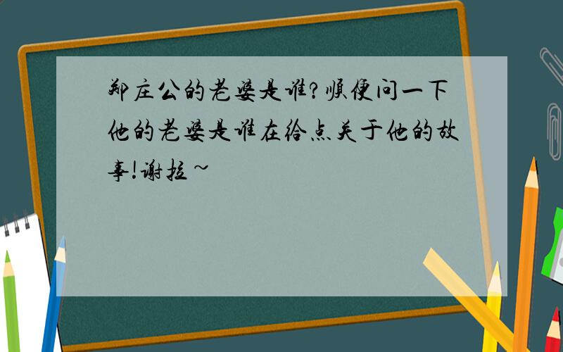 郑庄公的老婆是谁?顺便问一下他的老婆是谁在给点关于他的故事!谢拉~