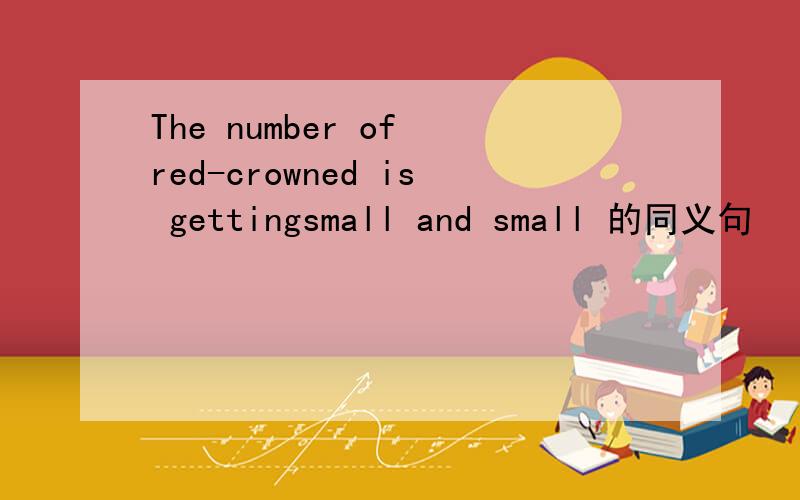 The number of red-crowned is gettingsmall and small 的同义句