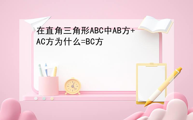 在直角三角形ABC中AB方+AC方为什么=BC方