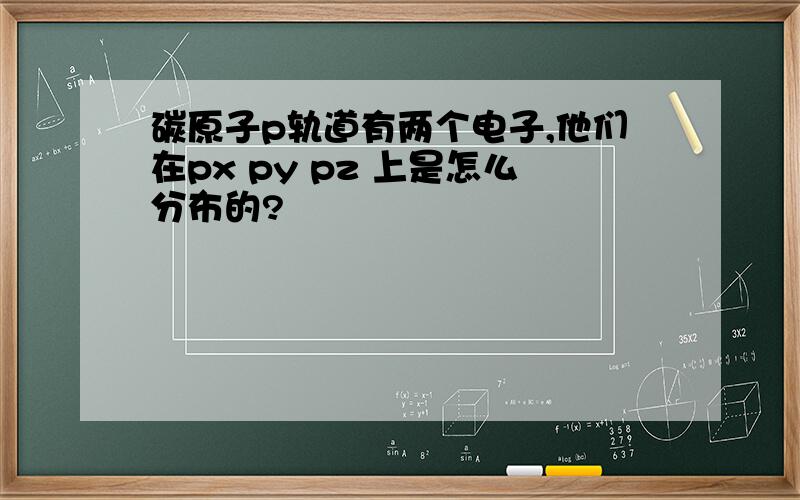 碳原子p轨道有两个电子,他们在px py pz 上是怎么分布的?