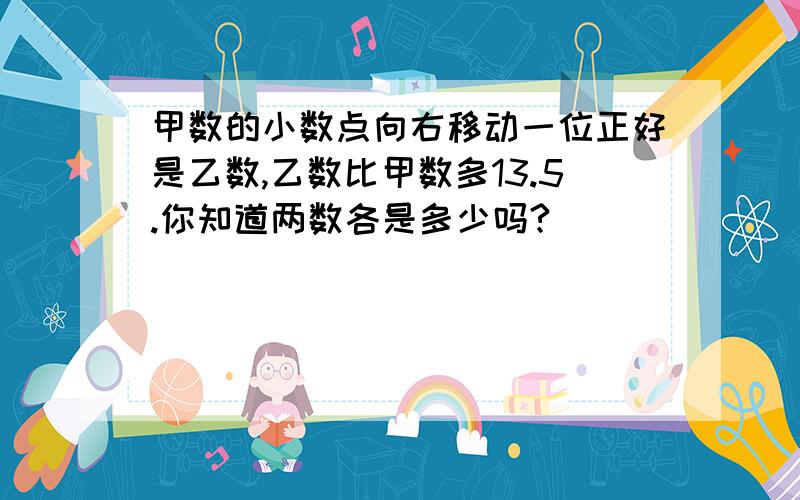 甲数的小数点向右移动一位正好是乙数,乙数比甲数多13.5.你知道两数各是多少吗?