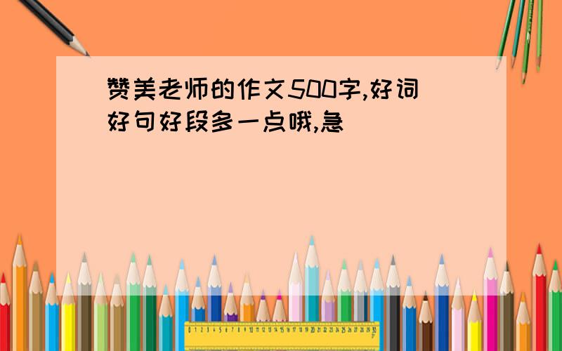 赞美老师的作文500字,好词好句好段多一点哦,急