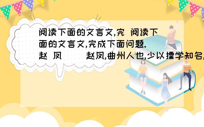 阅读下面的文言文,完 阅读下面的文言文,完成下面问题. 赵 凤 　　赵凤,曲州人也,少以儒学知名,明宗武君,不通文字,四