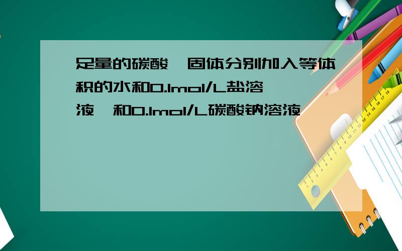 足量的碳酸钡固体分别加入等体积的水和0.1mol/L盐溶液,和0.1mol/L碳酸钠溶液