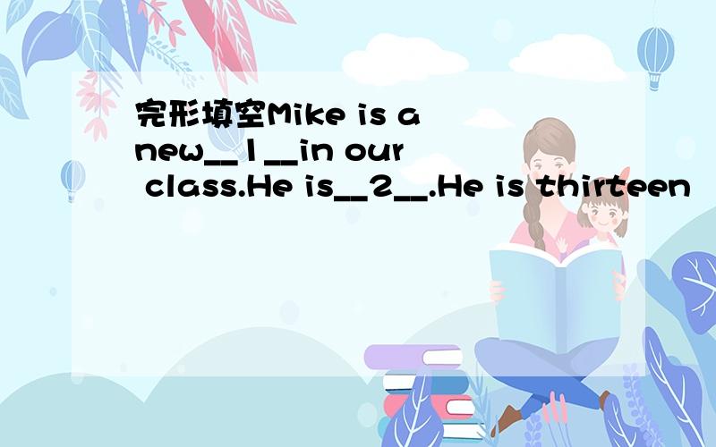 完形填空Mike is a new__1__in our class.He is__2__.He is thirteen