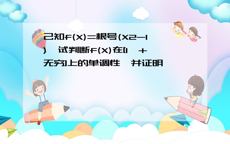 己知f(X)=根号(X2-1),试判断f(X)在[1,+无穷]上的单调性,并证明