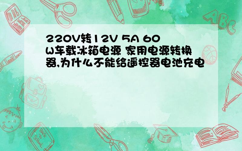 220V转12V 5A 60W车载冰箱电源 家用电源转换器,为什么不能给遥控器电池充电