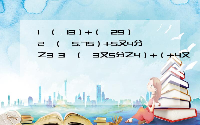 1、（一13）+（一29） 2、（一5.75）+5又4分之3 3、（一3又5分之4）+（+4又