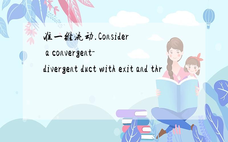 准一维流动.Consider a convergent-divergent duct with exit and thr