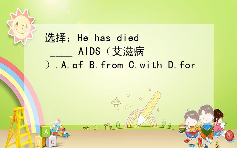 选择：He has died ____ AIDS（艾滋病）.A.of B.from C.with D.for