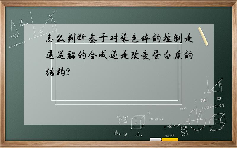 怎么判断基于对染色体的控制是通过酶的合成还是改变蛋白质的结构?