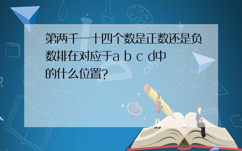 第两千一十四个数是正数还是负数排在对应于a b c d中的什么位置?