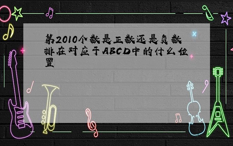 第2010个数是正数还是负数排在对应于ABCD中的什么位置