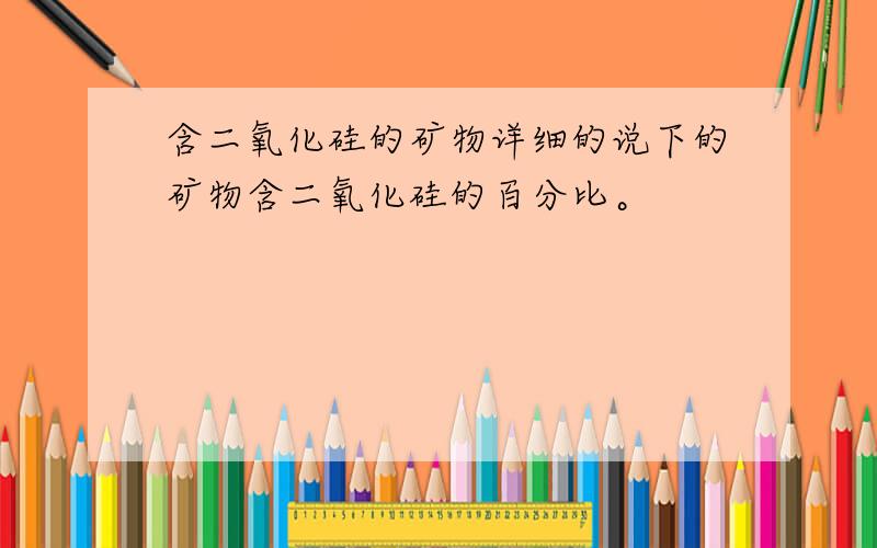 含二氧化硅的矿物详细的说下的矿物含二氧化硅的百分比。