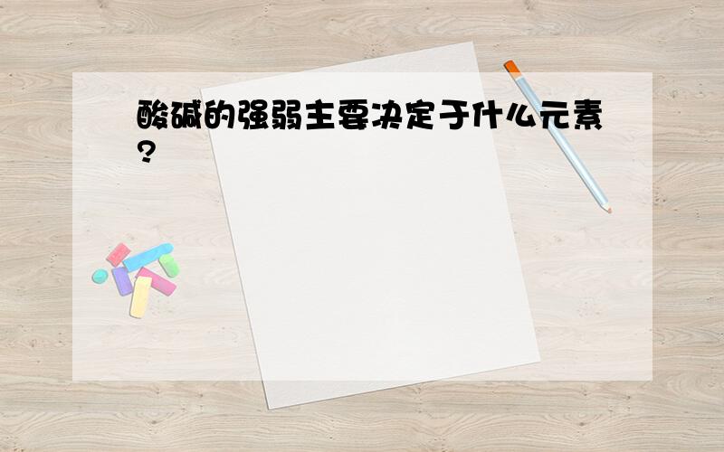 酸碱的强弱主要决定于什么元素?