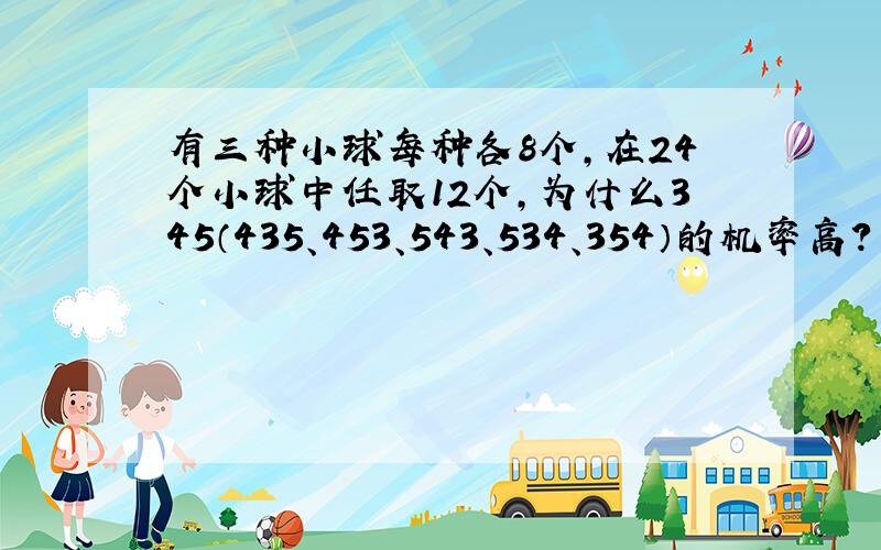 有三种小球每种各8个,在24个小球中任取12个,为什么345（435、453、543、534、354）的机率高?