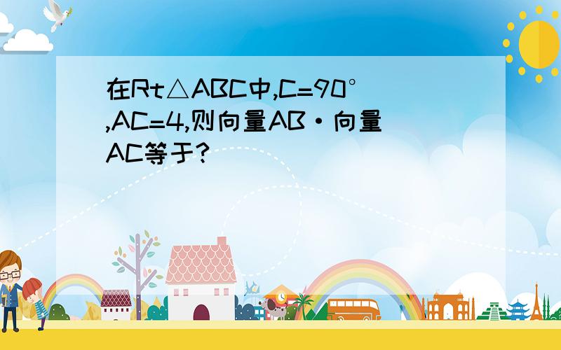 在Rt△ABC中,C=90°,AC=4,则向量AB·向量AC等于?