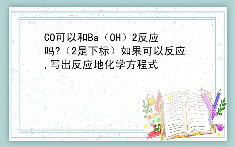 CO可以和Ba（OH）2反应吗?（2是下标）如果可以反应,写出反应地化学方程式