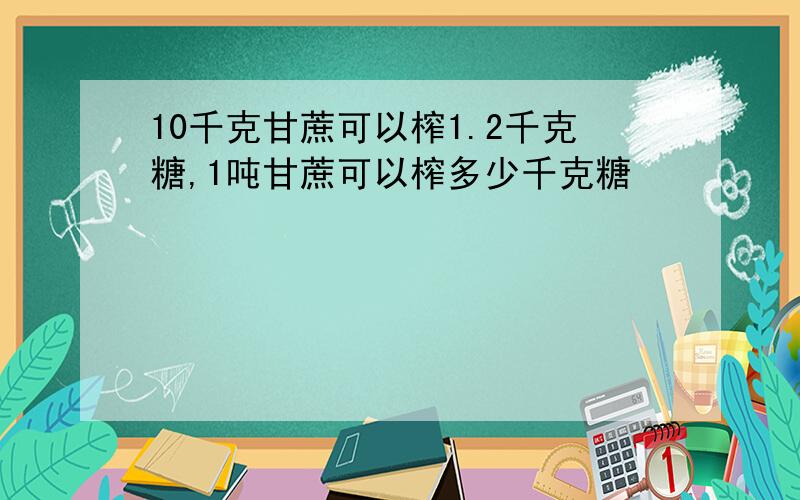 10千克甘蔗可以榨1.2千克糖,1吨甘蔗可以榨多少千克糖