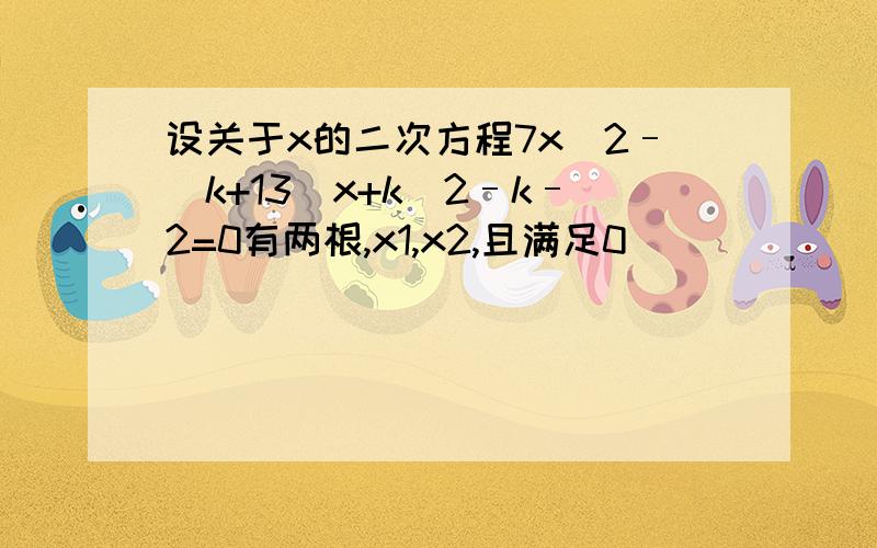 设关于x的二次方程7x^2–(k+13)x+k^2–k–2=0有两根,x1,x2,且满足0