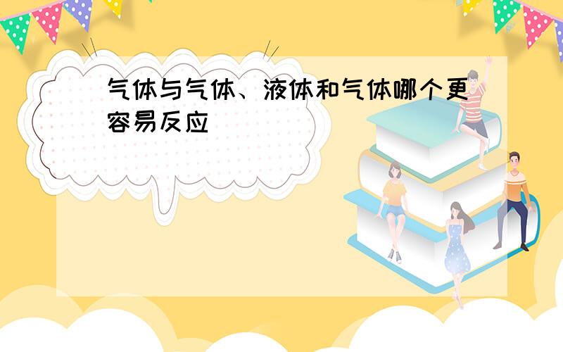 气体与气体、液体和气体哪个更容易反应